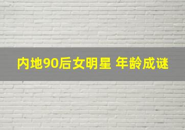 内地90后女明星 年龄成谜